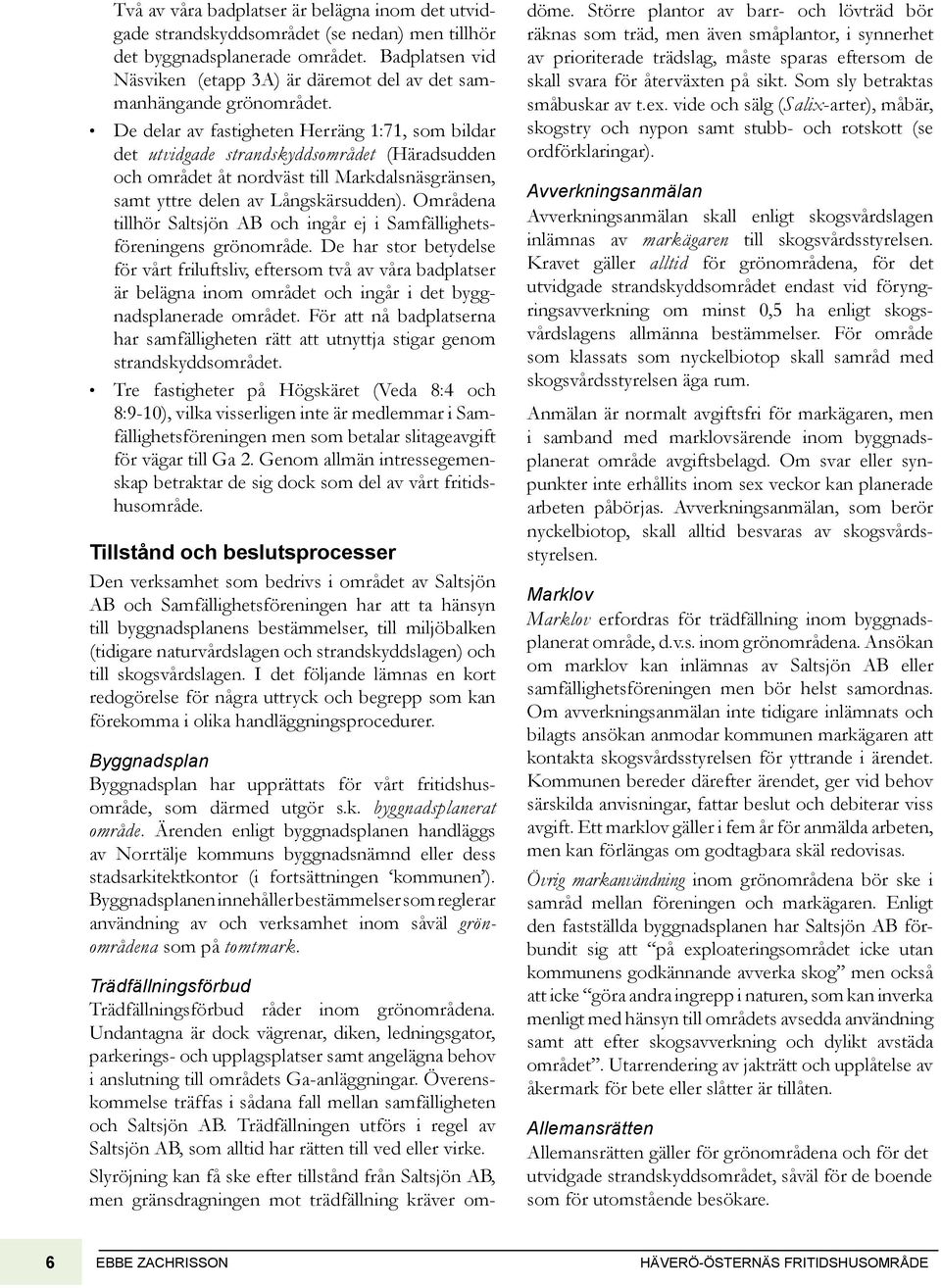 De delar av fastigheten Herräng 1:71, som bildar det utvidgade strandskyddsområdet (Häradsudden och området åt nordväst till Markdalsnäsgränsen, samt yttre delen av Långskärsudden).