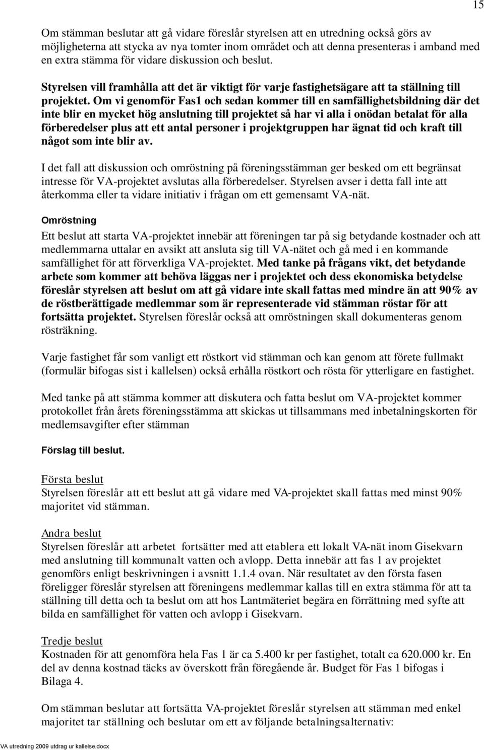 Om vi genomför Fas1 och sedan kommer till en samfällighetsbildning där det inte blir en mycket hög anslutning till projektet så har vi alla i onödan betalat för alla förberedelser plus att ett antal