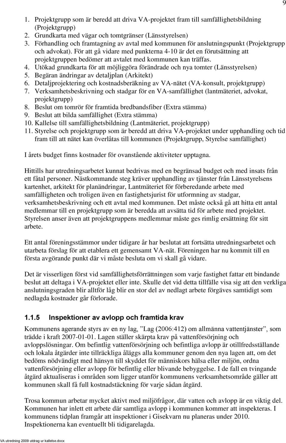 För att gå vidare med punkterna 4-10 är det en förutsättning att projektgruppen bedömer att avtalet med kommunen kan träffas. 4. Utökad grundkarta för att möjliggöra förändrade och nya tomter (Länsstyrelsen) 5.