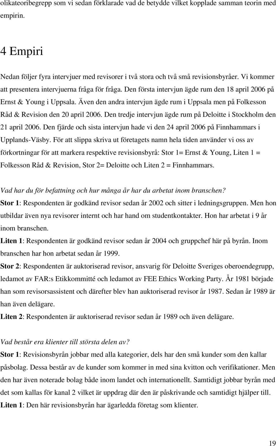 Även den andra intervjun ägde rum i Uppsala men på Folkesson Råd & Revision den 20 april 2006. Den tredje intervjun ägde rum på Deloitte i Stockholm den 21 april 2006.