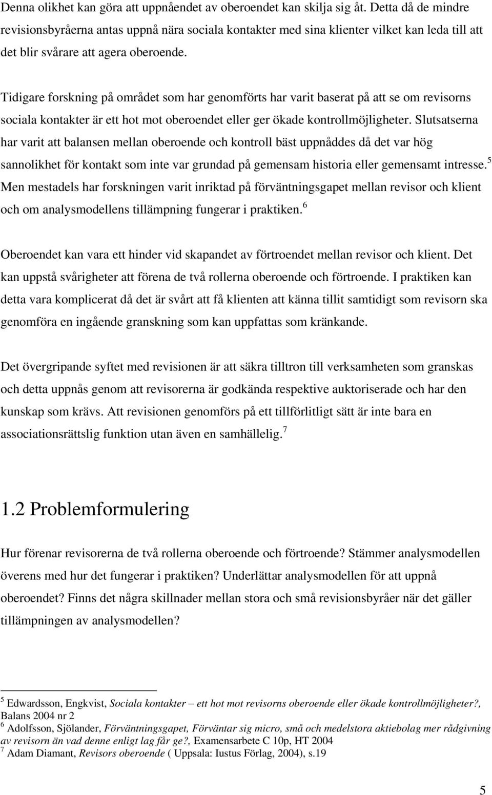 Tidigare forskning på området som har genomförts har varit baserat på att se om revisorns sociala kontakter är ett hot mot oberoendet eller ger ökade kontrollmöjligheter.