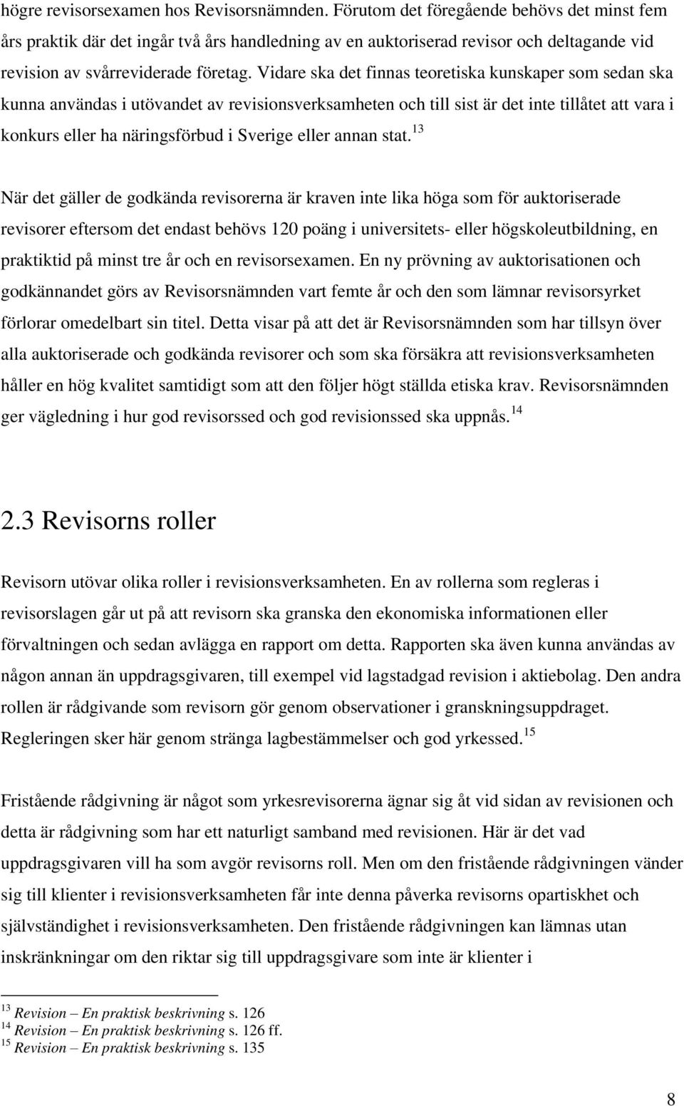 Vidare ska det finnas teoretiska kunskaper som sedan ska kunna användas i utövandet av revisionsverksamheten och till sist är det inte tillåtet att vara i konkurs eller ha näringsförbud i Sverige