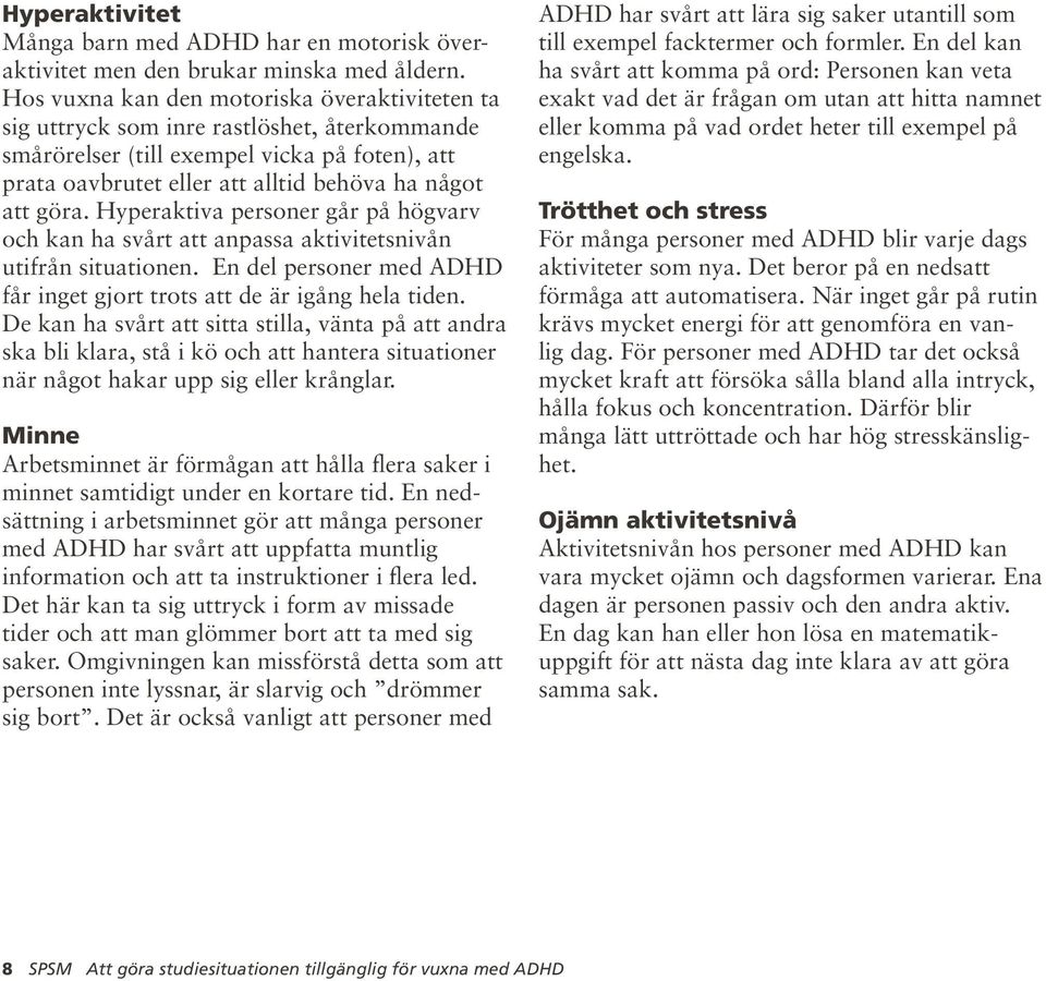 Hyperaktiva personer går på högvarv och kan ha svårt att anpassa aktivitetsnivån utifrån situationen. En del personer med ADHD får inget gjort trots att de är igång hela tiden.