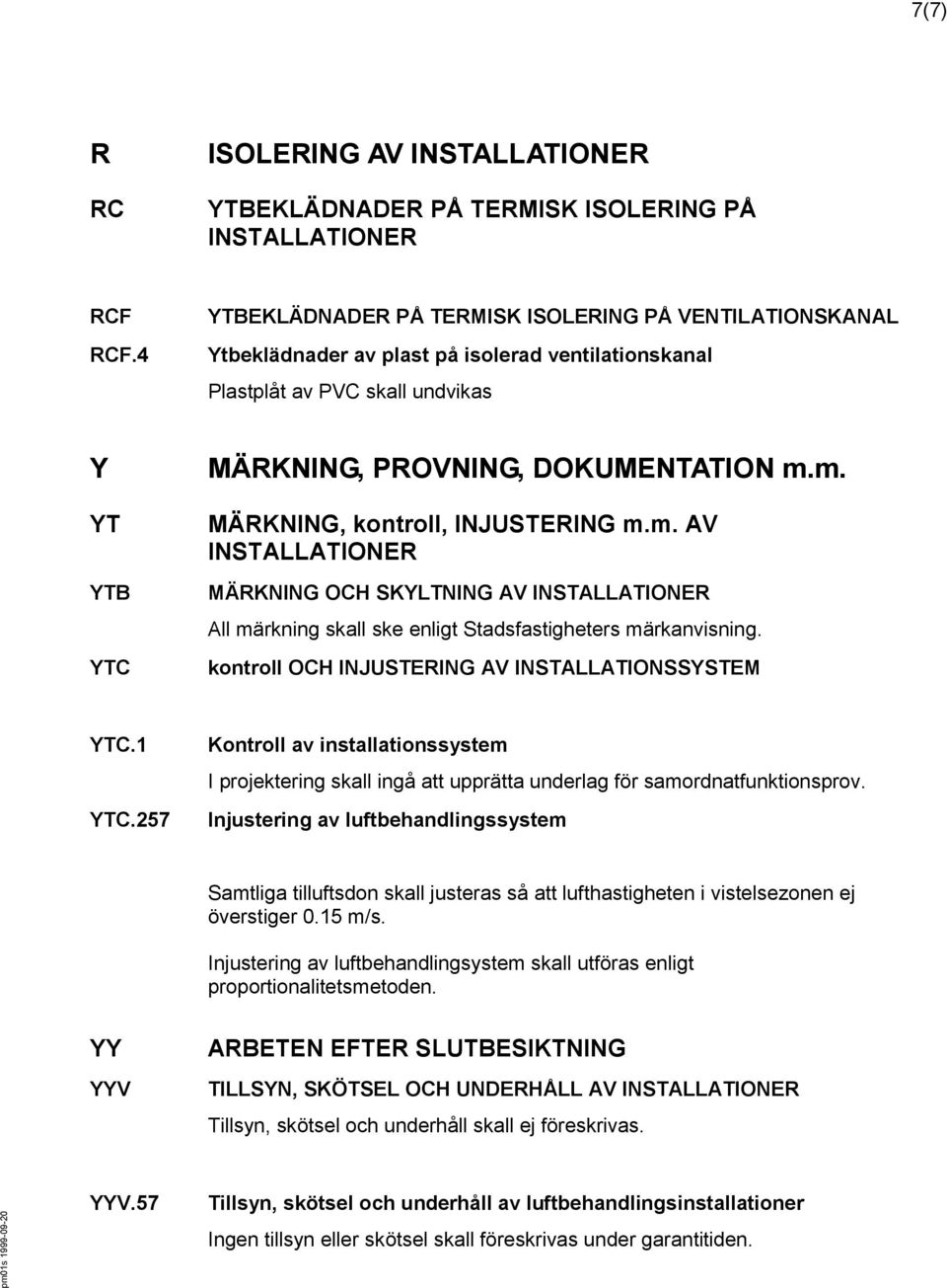 m. MÄRKNING, kontroll, INJUSTERING m.m. AV INSTALLATIONER MÄRKNING OCH SKYLTNING AV INSTALLATIONER All märkning skall ske enligt Stadsfastigheters märkanvisning.