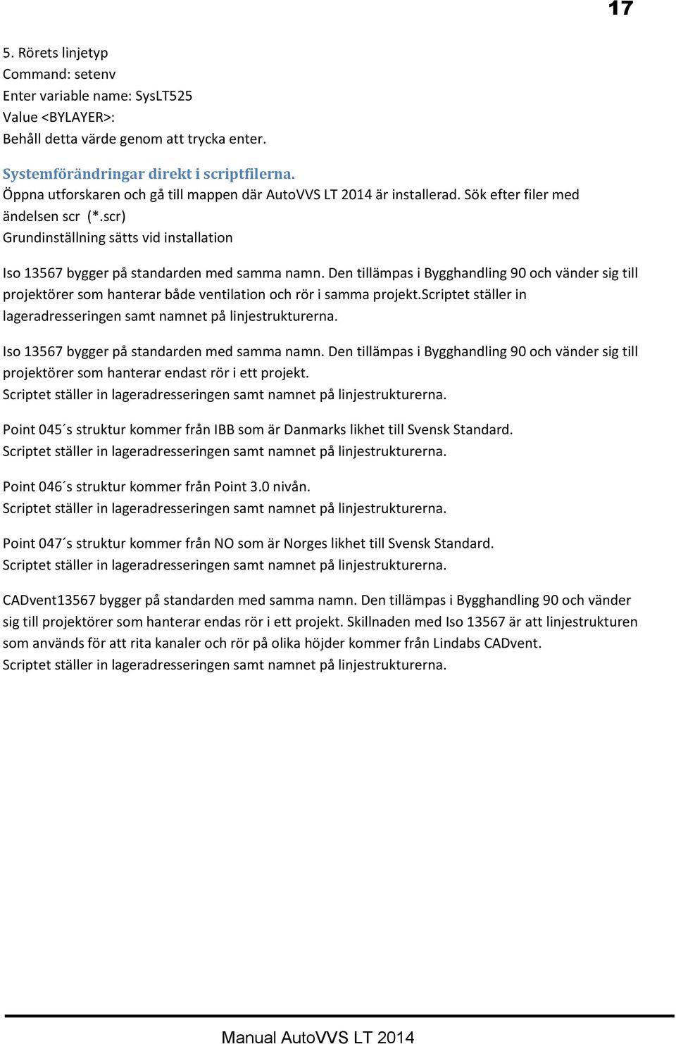 Den tillämpas i Bygghandling 90 och vänder sig till projektörer som hanterar både ventilation och rör i samma projekt.scriptet ställer in lageradresseringen samt namnet på linjestrukturerna.