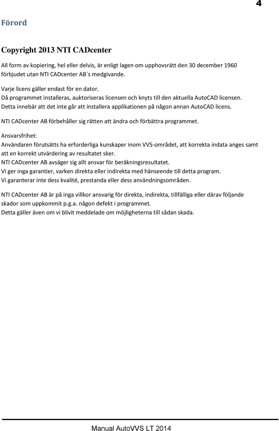 Detta innebär att det inte går att installera applikationen på någon annan AutoCAD licens. NTI CADcenter AB förbehåller sig rätten att ändra och förbättra programmet.