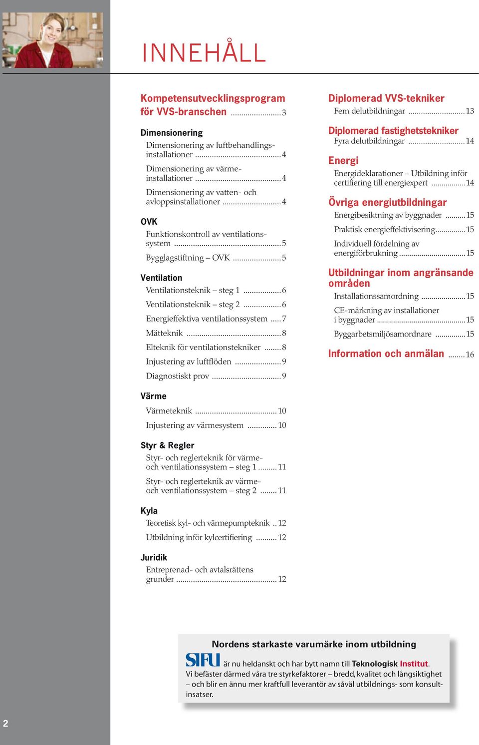 ..6 Energieffektiva ventilationssystem...7 Mätteknik...8 Elteknik för ventilationstekniker...8 Injustering av luftflöden...9 Diagnostiskt prov...9 Diplomerad VVS-tekniker Fem delutbildningar.