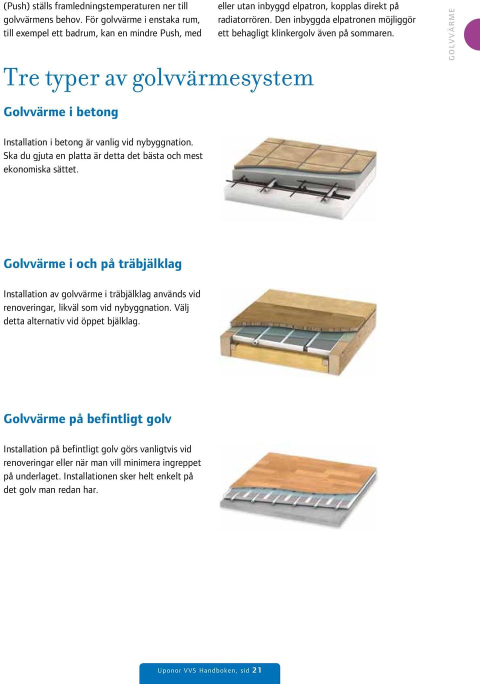 Den inbyggda elpatronen möjliggör ett behagligt klinkergolv även på sommaren. GOLVVÄRME Golvvärme i betong Installation i betong är vanlig vid nybyggnation.