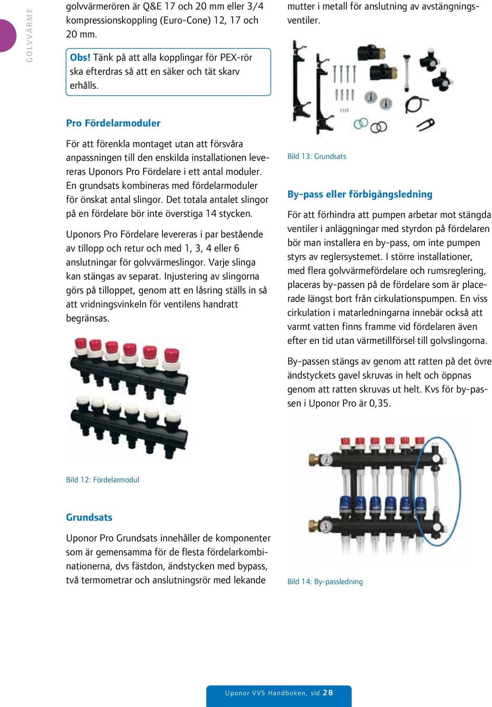 Pro Fördelarmoduler För att förenkla montaget utan att försvåra anpassningen till den enskilda installationen levereras Uponors Pro Fördelare i ett antal moduler.