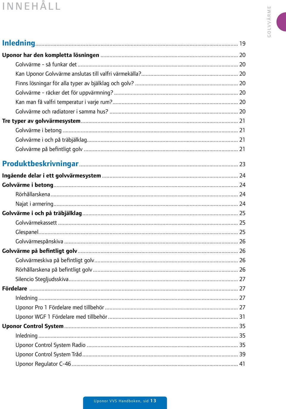 ... 20 Tre typer av golvvärmesystem... 21 Golvvärme i betong... 21 Golvvärme i och på träbjälklag... 21 Golvvärme på befintligt golv... 21 GOLVVÄRME Produktbeskrivningar.