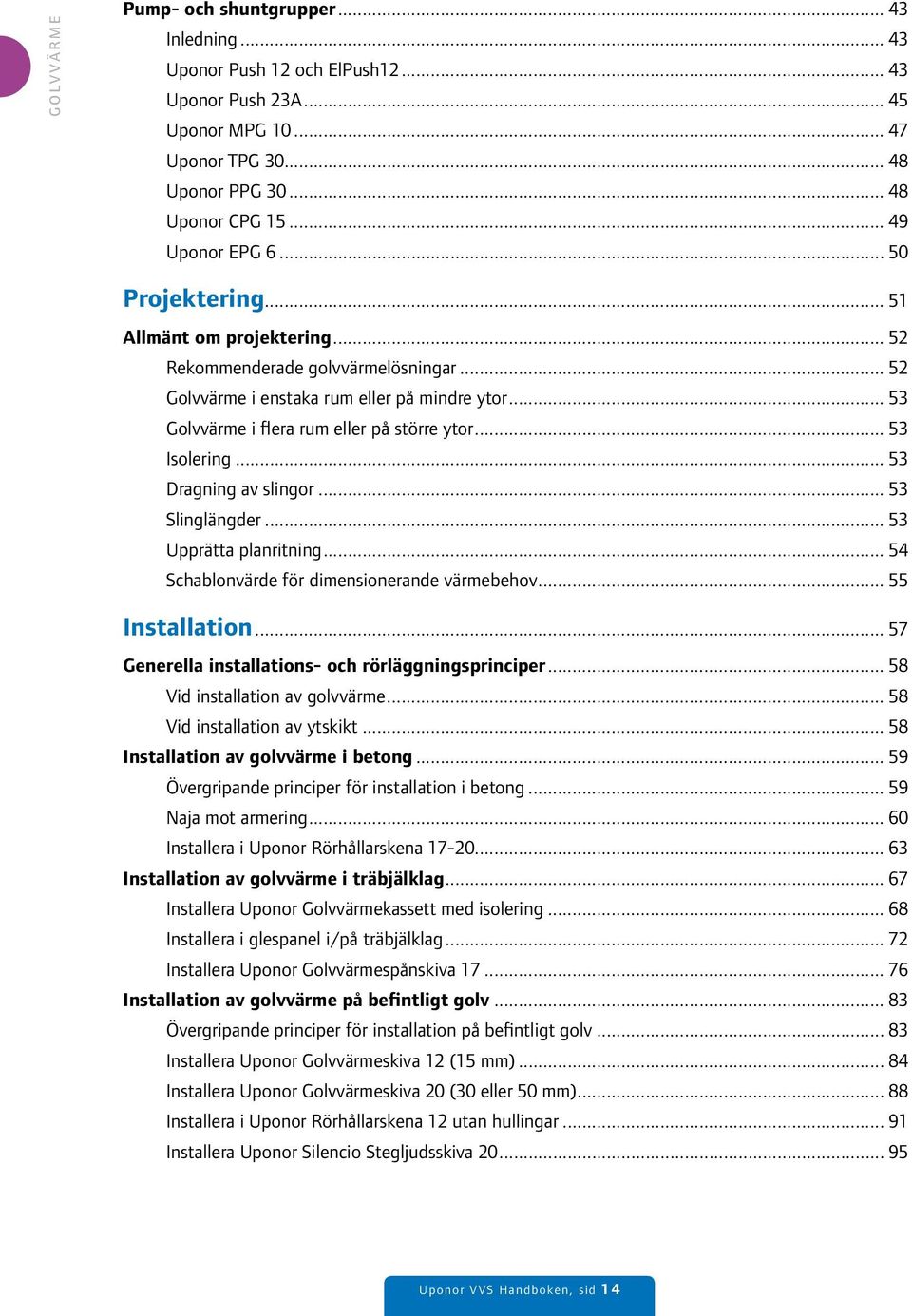 .. 53 Isolering... 53 Dragning av slingor... 53 Slinglängder... 53 Upprätta planritning... 54 Schablonvärde för dimensionerande värmebehov... 55 Installation.