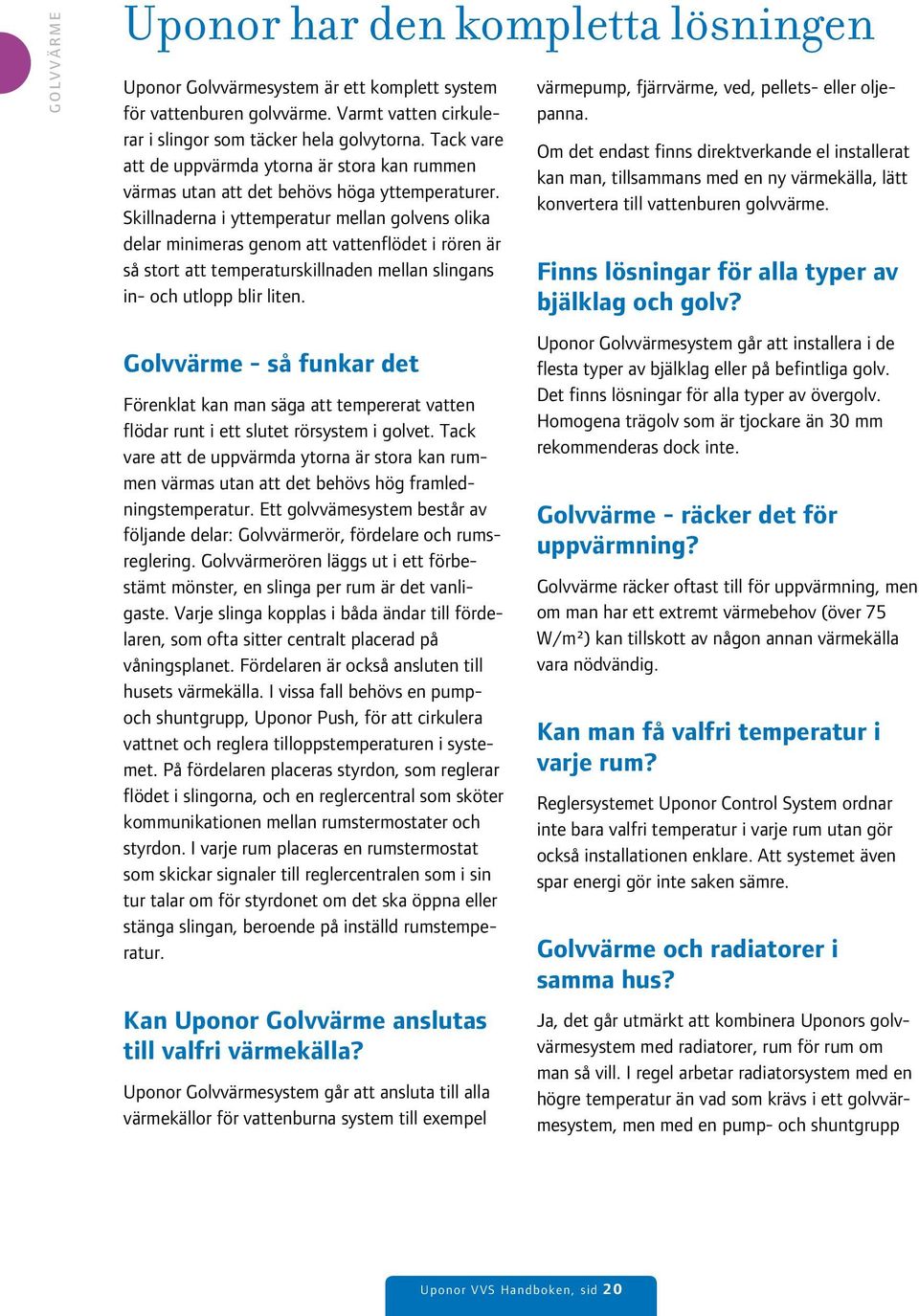 Skillnaderna i yttemperatur mellan golvens olika delar minimeras genom att vattenflödet i rören är så stort att temperaturskillnaden mellan slingans in- och utlopp blir liten.