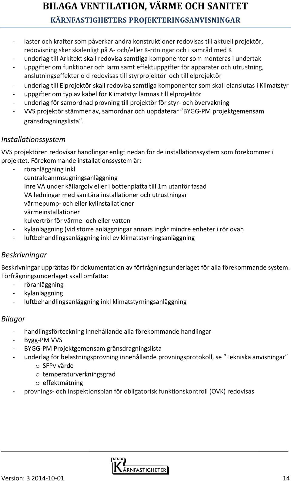 till elprojektör - underlag till Elprojektör skall redovisa samtliga komponenter som skall elanslutas i Klimatstyr - uppgifter om typ av kabel för Klimatstyr lämnas till elprojektör - underlag för