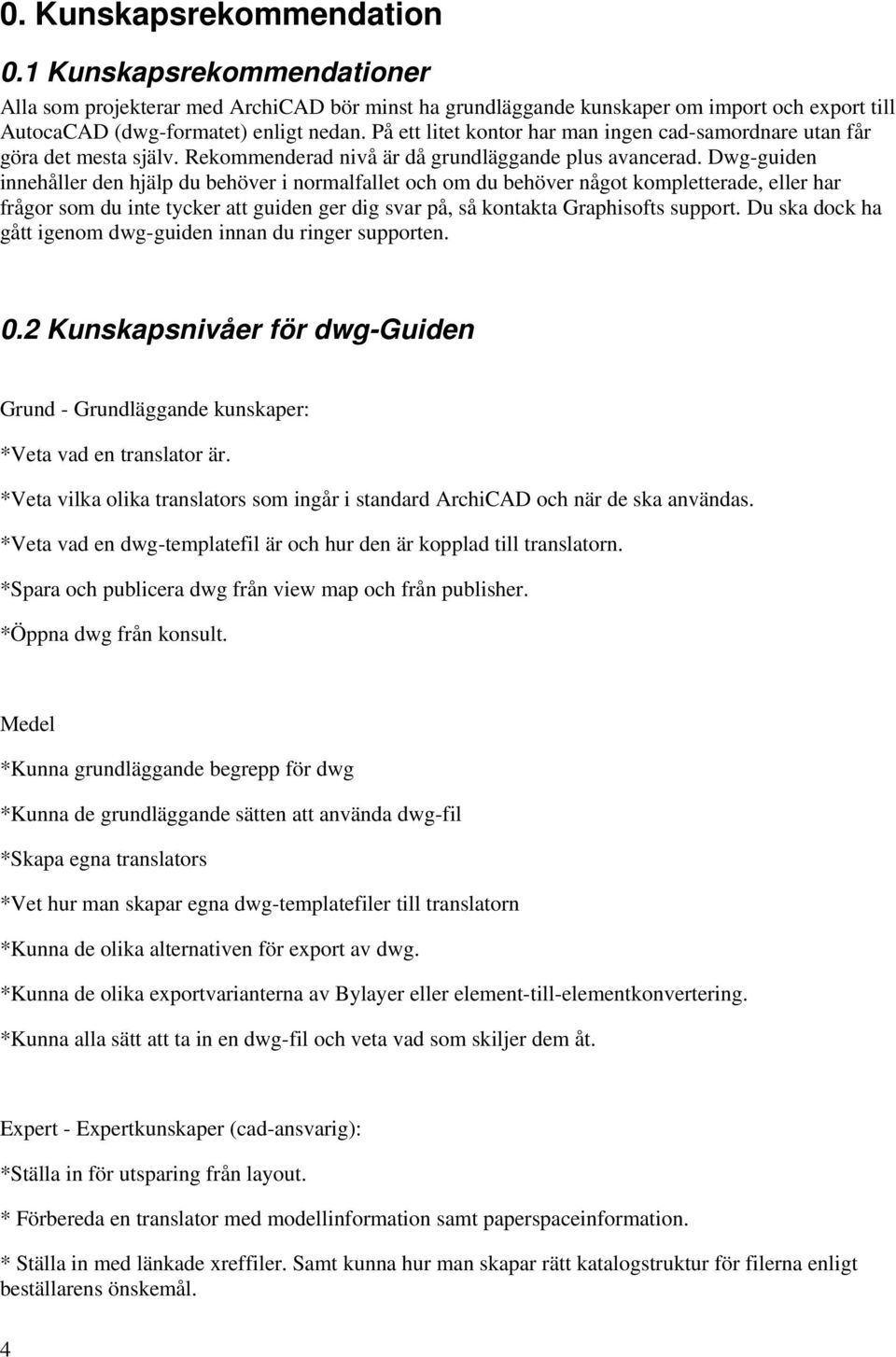 Dwg-guiden innehåller den hjälp du behöver i normalfallet och om du behöver något kompletterade, eller har frågor som du inte tycker att guiden ger dig svar på, så kontakta Graphisofts support.