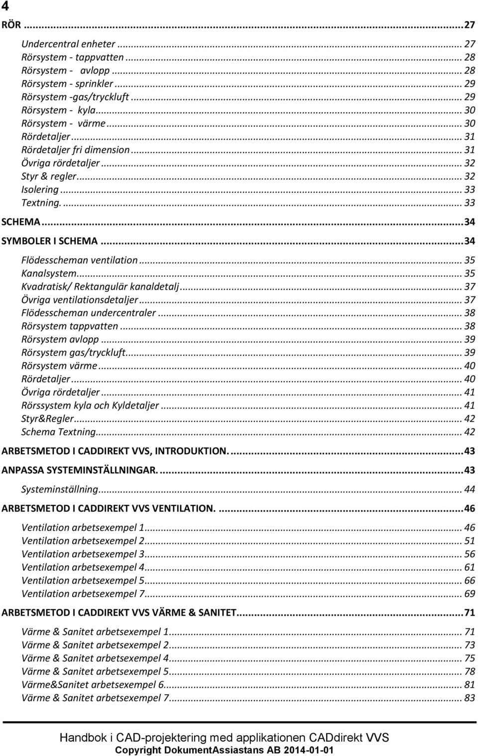 .. 35 Kanalsystem... 35 Kvadratisk/ Rektangulär kanaldetalj... 37 Övriga ventilationsdetaljer... 37 Flödesscheman undercentraler... 38 Rörsystem tappvatten... 38 Rörsystem avlopp.