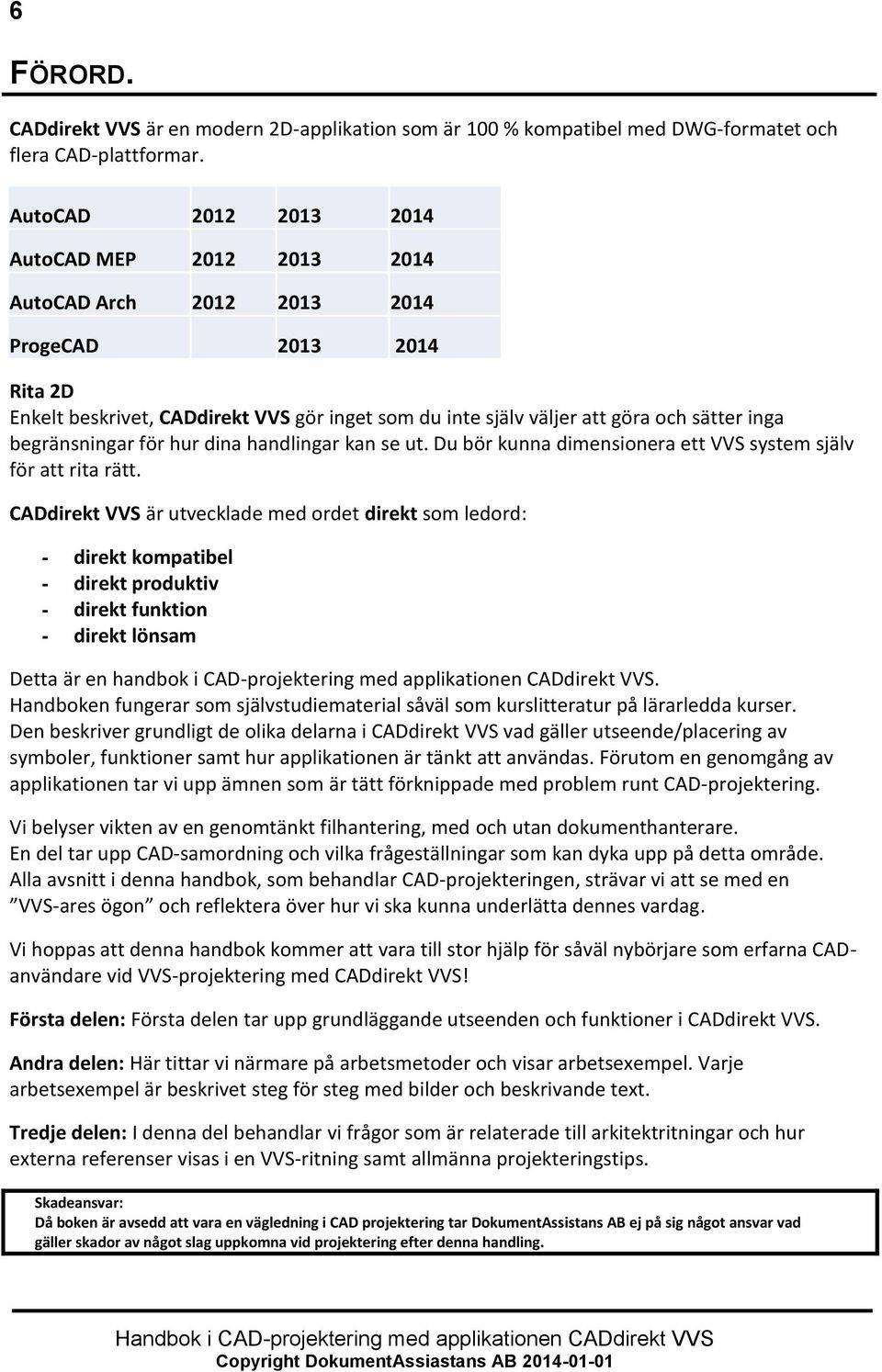 begränsningar för hur dina handlingar kan se ut. Du bör kunna dimensionera ett VVS system själv för att rita rätt.