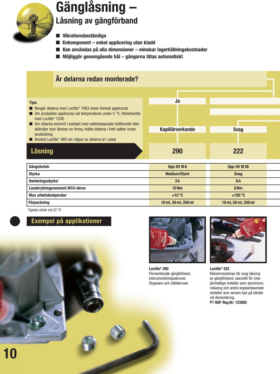 Tips: Rengör delarna med Loctite 7063 innan limmet appliceras Om produkten appliceras vid temperaturer under 5 C, förbehandla med Loctite 7240 Om delarna kommit i kontakt med vattenbaserade