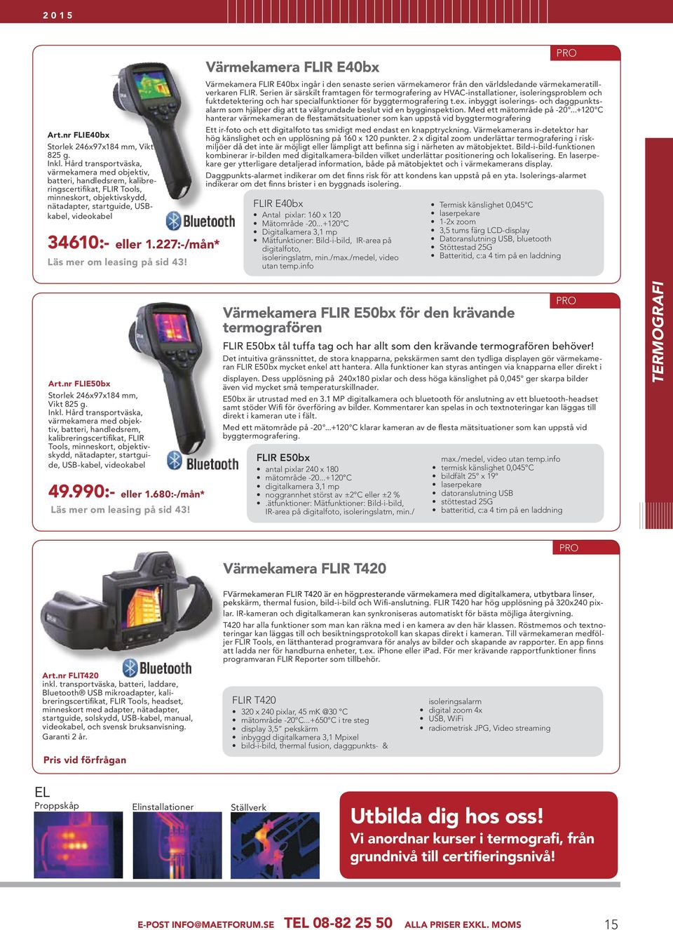 227:-/mån* Läs mer om leasing på sid 43! Värmekamera FLIR E40bx ADVANCED Värmekamera FLIR E40bx ingår i den senaste serien värmekameror från den världsledande värmekameratillverkaren FLIR.