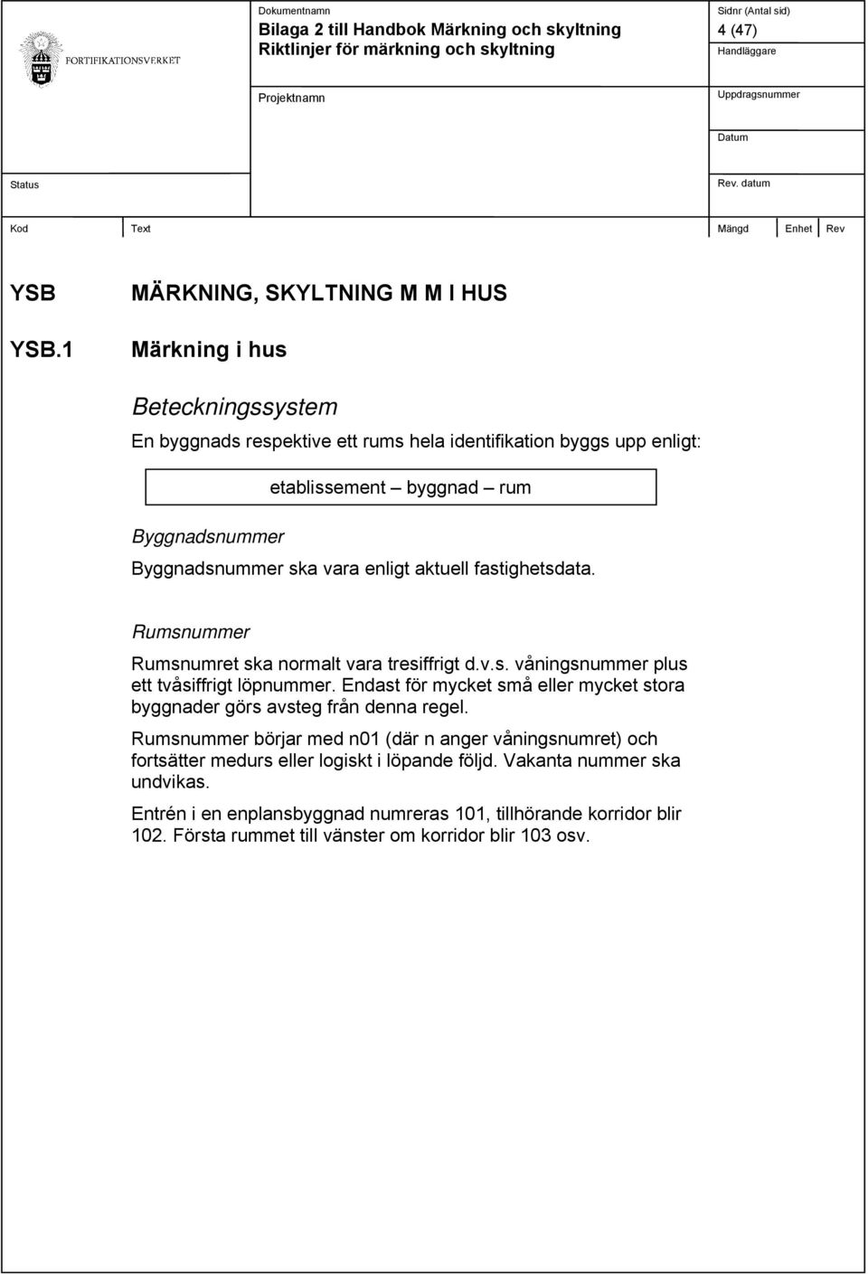 Byggnadsnummer Byggnadsnummer ska vara enligt aktuell fastighetsdata. Rumsnummer Rumsnumret ska normalt vara tresiffrigt d.v.s. våningsnummer plus ett tvåsiffrigt löpnummer.