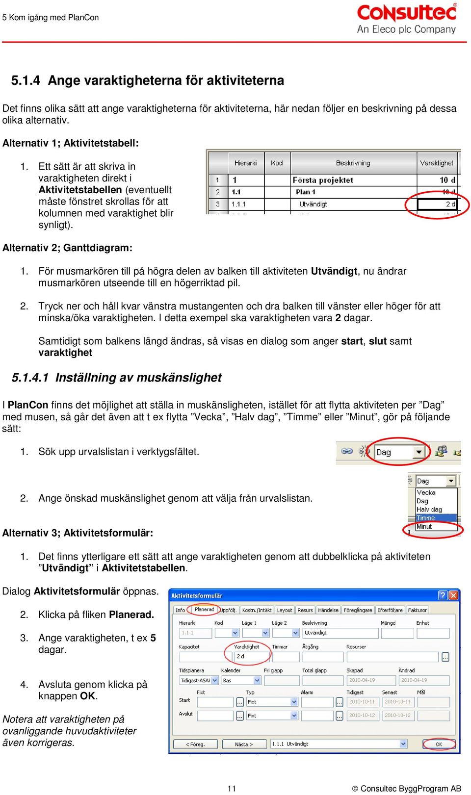 Alternativ 2; Ganttdiagram: 1. För musmarkören till på högra delen av balken till aktiviteten Utvändigt, nu ändrar musmarkören utseende till en högerriktad pil. 2. Tryck ner och håll kvar vänstra mustangenten och dra balken till vänster eller höger för att minska/öka varaktigheten.