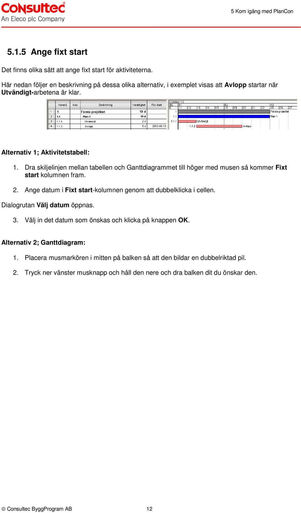 Dra skiljelinjen mellan tabellen och Ganttdiagrammet till höger med musen så kommer Fixt start kolumnen fram. 2. Ange datum i Fixt start-kolumnen genom att dubbelklicka i cellen.