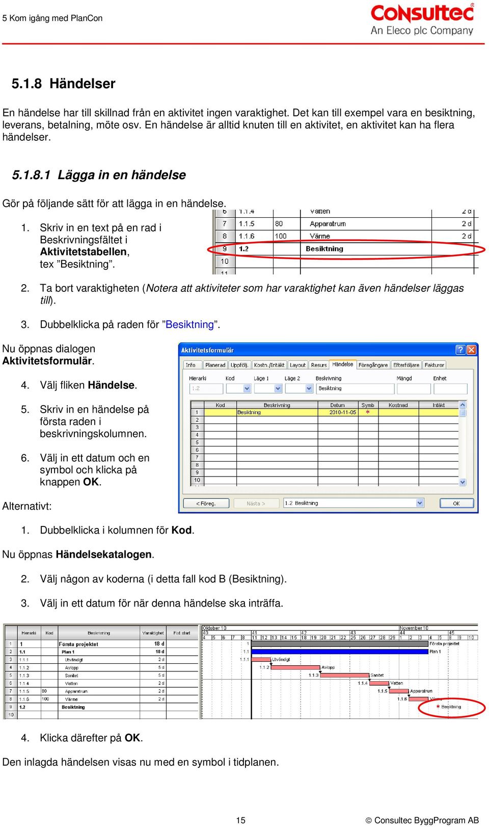 Skriv in en text på en rad i Beskrivningsfältet i Aktivitetstabellen, tex Besiktning. 2. Ta bort varaktigheten (Notera att aktiviteter som har varaktighet kan även händelser läggas till). 3.