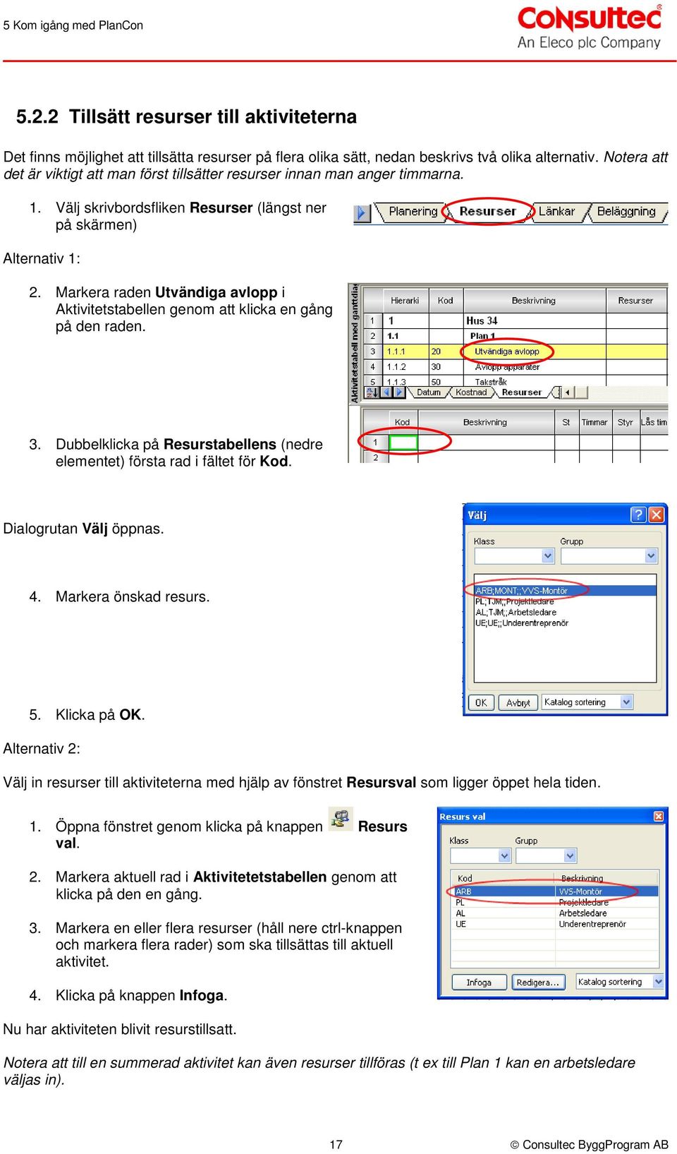 Markera raden Utvändiga avlopp i Aktivitetstabellen genom att klicka en gång på den raden. 3. Dubbelklicka på Resurstabellens (nedre elementet) första rad i fältet för Kod. Dialogrutan Välj öppnas. 4.