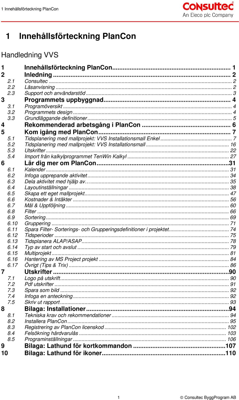 1 Tidsplanering med mallprojekt: VVS Installationsmall Enkel... 7 5.2 Tidsplanering med mallprojekt: VVS Installationsmall... 16 5.3 Utskrifter... 22 5.4 Import från kalkylprogrammet TenWin Kalkyl.