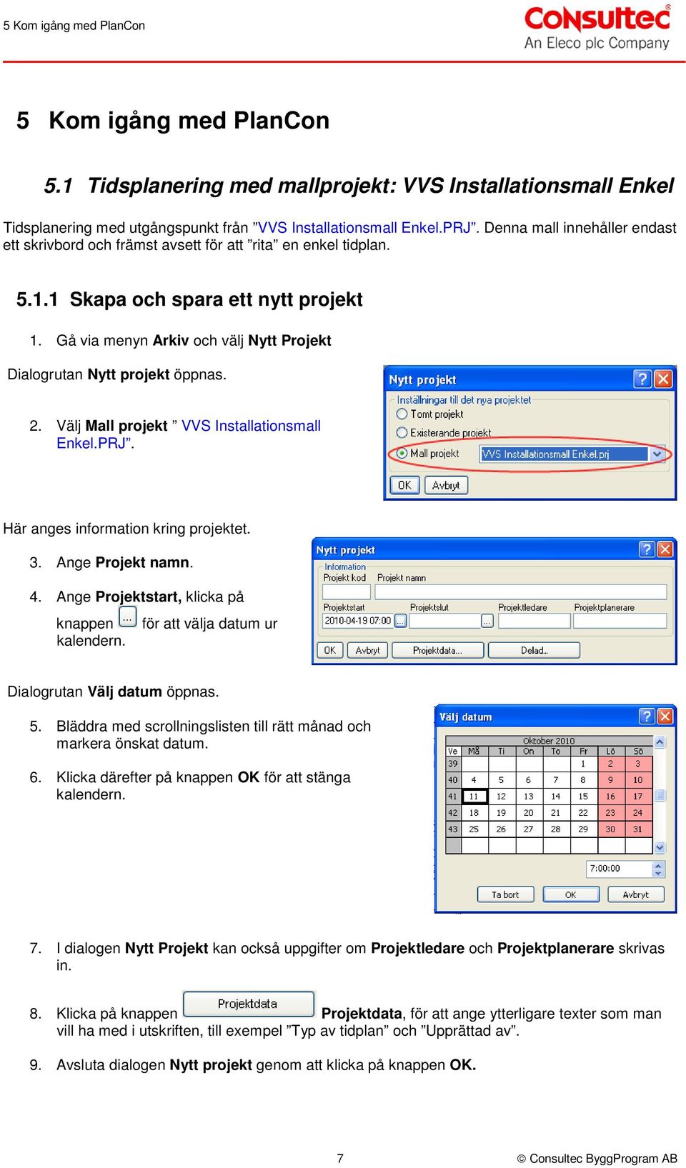 Gå via menyn Arkiv och välj Nytt Projekt Dialogrutan Nytt projekt öppnas. 2. Välj Mall projekt VVS Installationsmall Enkel.PRJ. Här anges information kring projektet. 3. Ange Projekt namn. 4.