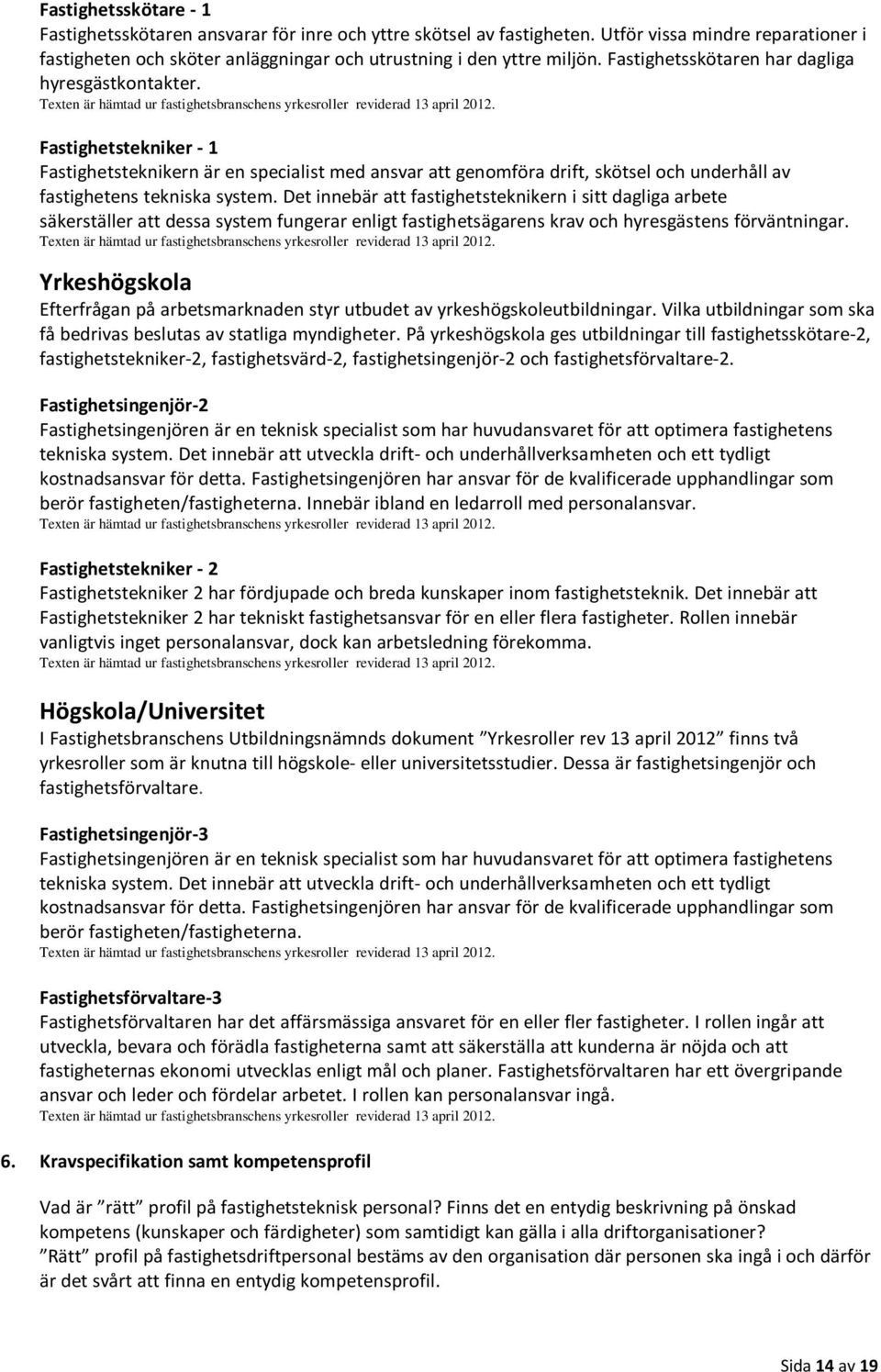 Fastighetstekniker - 1 Fastighetsteknikern är en specialist med ansvar att genomföra drift, skötsel och underhåll av fastighetens tekniska system.