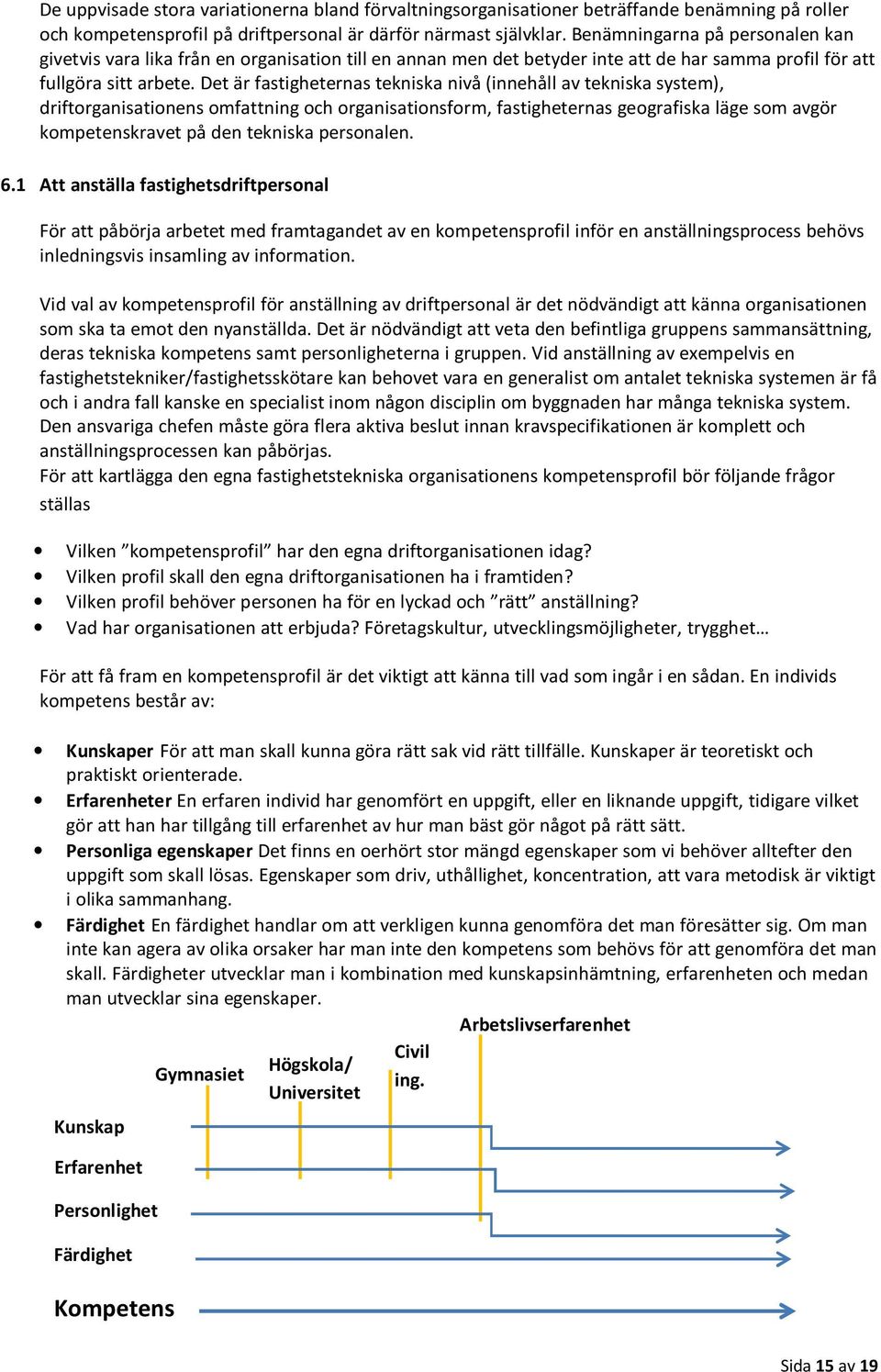 Det är fastigheternas tekniska nivå (innehåll av tekniska system), driftorganisationens omfattning och organisationsform, fastigheternas geografiska läge som avgör kompetenskravet på den tekniska