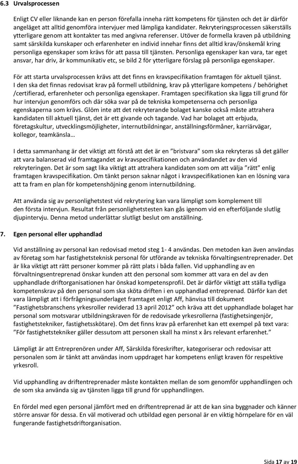 Utöver de formella kraven på utbildning samt särskilda kunskaper och erfarenheter en individ innehar finns det alltid krav/önskemål kring personliga egenskaper som krävs för att passa till tjänsten.