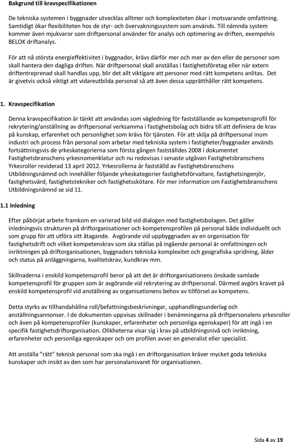 Till nämnda system kommer även mjukvaror som driftpersonal använder för analys och optimering av driften, eempelvis BELOK driftanalys.