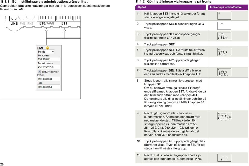 4. Tryck på knappen SET. 5. Tryck på knappen SET. De första tre siffrorna i ip-adressen visas och första siffran blinkar. 6. Tryck på knappen ALT upprepade gånger tills önskad siffra visas. 7.