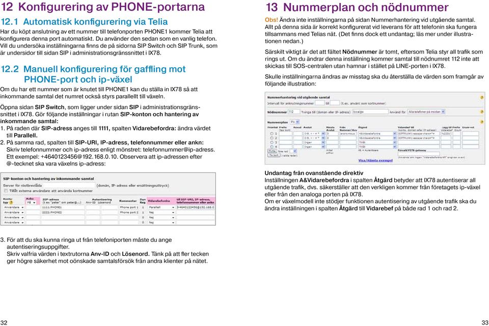 2 Manuell konfigurering för gaffling mot PHONE-port och ip-växel Om du har ett nummer som är knutet till PHONE1 kan du ställa in IX78 så att inkommande samtal det numret också styrs parallellt till