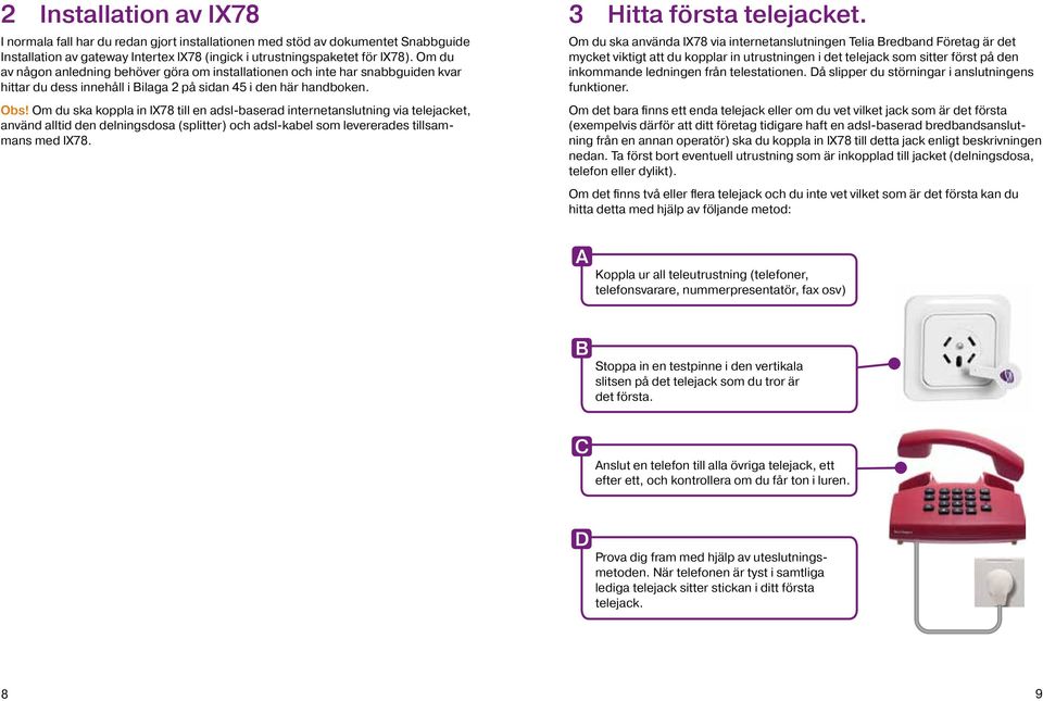 Om du ska koppla in IX78 till en adsl-baserad internetanslutning via telejacket, använd alltid den delningsdosa (splitter) och adsl-kabel som levererades tillsammans med IX78.