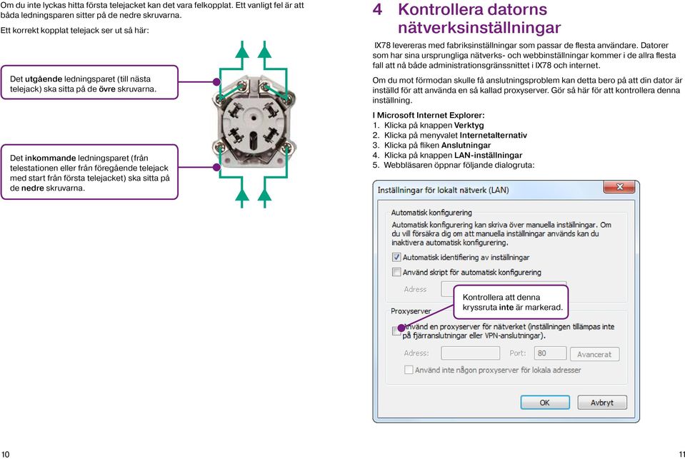 Det inkommande ledningsparet (från telestationen eller från föregående telejack med start från första telejacket) ska sitta på de nedre skruvarna.