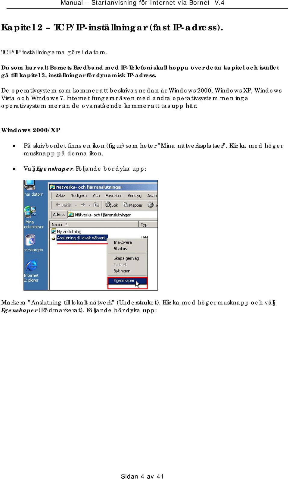 De operativsystem som kommer att beskrivas nedan är Windows 2000, Windows XP, Windows Vista och Windows 7.