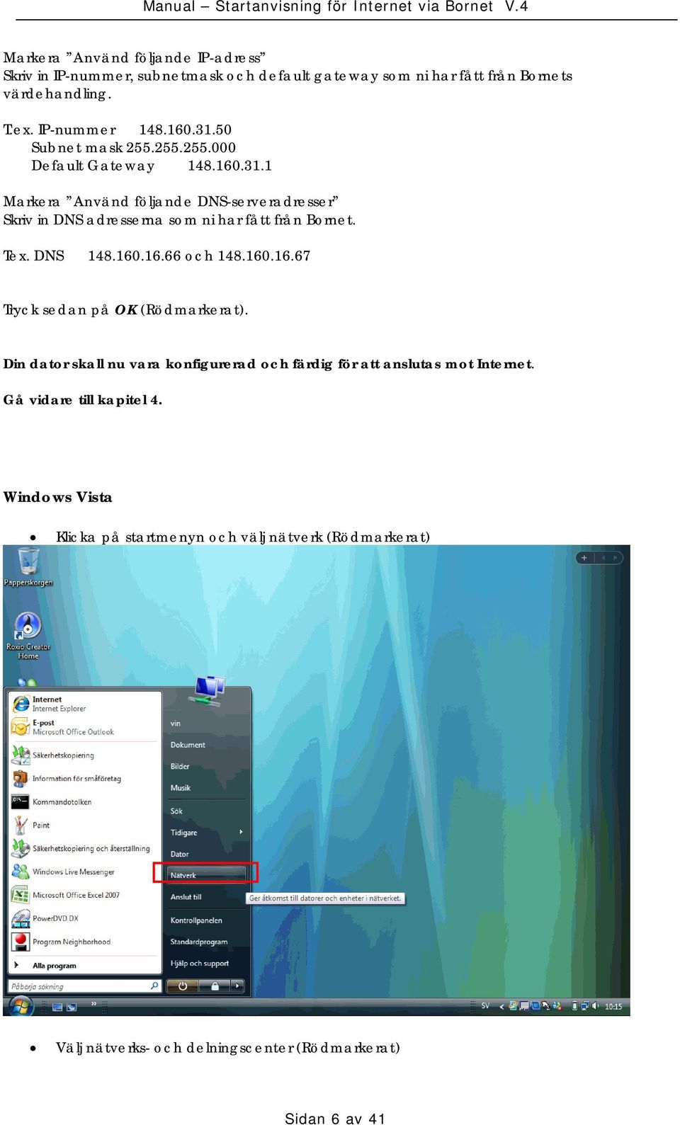 Tex. DNS 148.160.16.66 och 148.160.16.67 Tryck sedan på OK (Rödmarkerat). Din dator skall nu vara konfigurerad och färdig för att anslutas mot Internet.