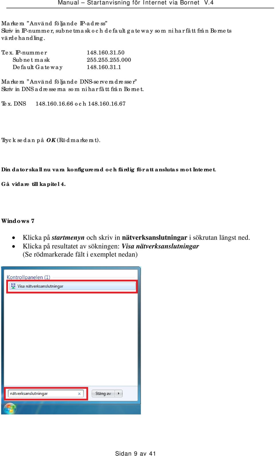 160.16.67 Tryck sedan på OK (Rödmarkerat). Din dator skall nu vara konfigurerad och färdig för att anslutas mot Internet. Gå vidare till kapitel 4.