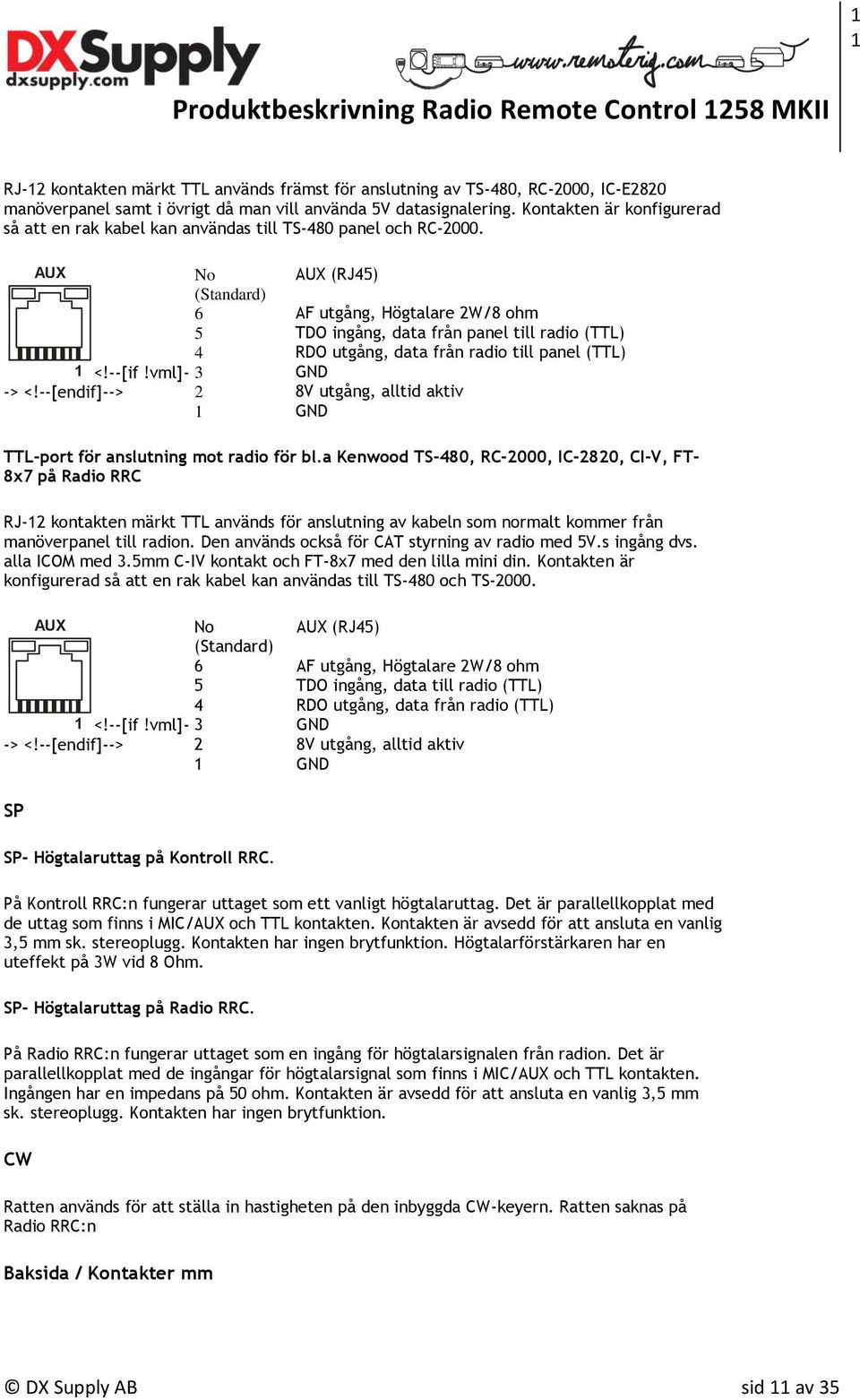 AUX No (Standard) AUX (RJ45) 6 AF utgång, Högtalare 2W/8 ohm 5 TDO ingång, data från panel till radio (TTL) 4 RDO utgång, data från radio till panel (TTL) 1 <!--[if!vml]- 3 GND -> <!