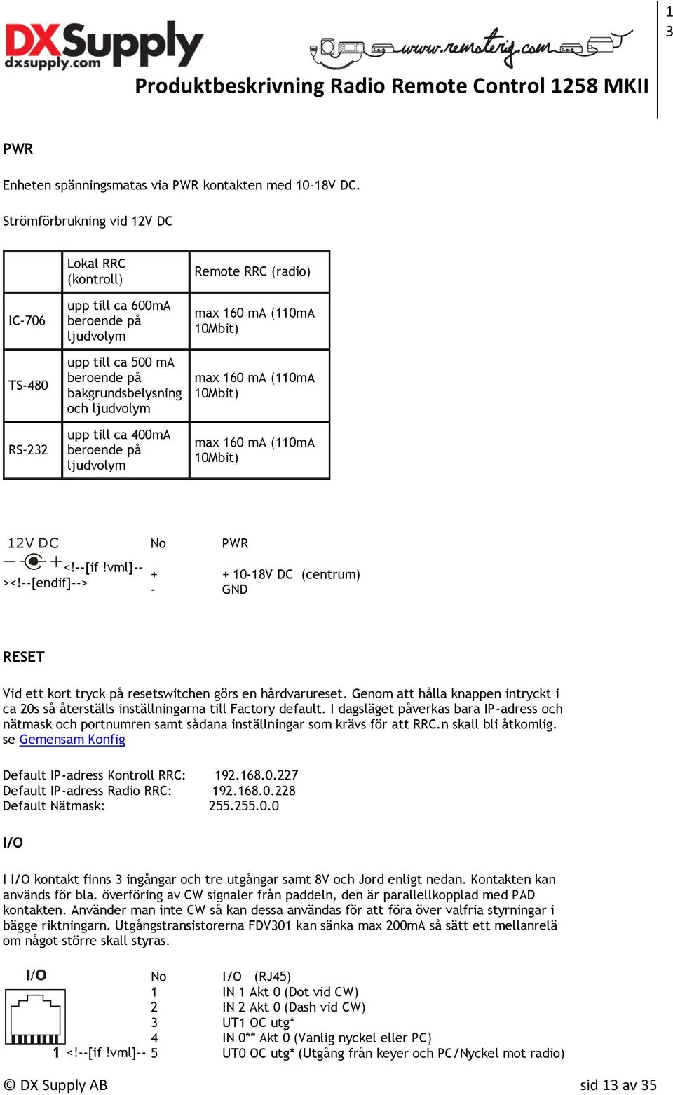 beroende på ljudvolym Remote RRC (radio) max 160 ma (110mA 10Mbit) max 160 ma (110mA 10Mbit) max 160 ma (110mA 10Mbit) 12V DC <!--[if!vml]-- ><!