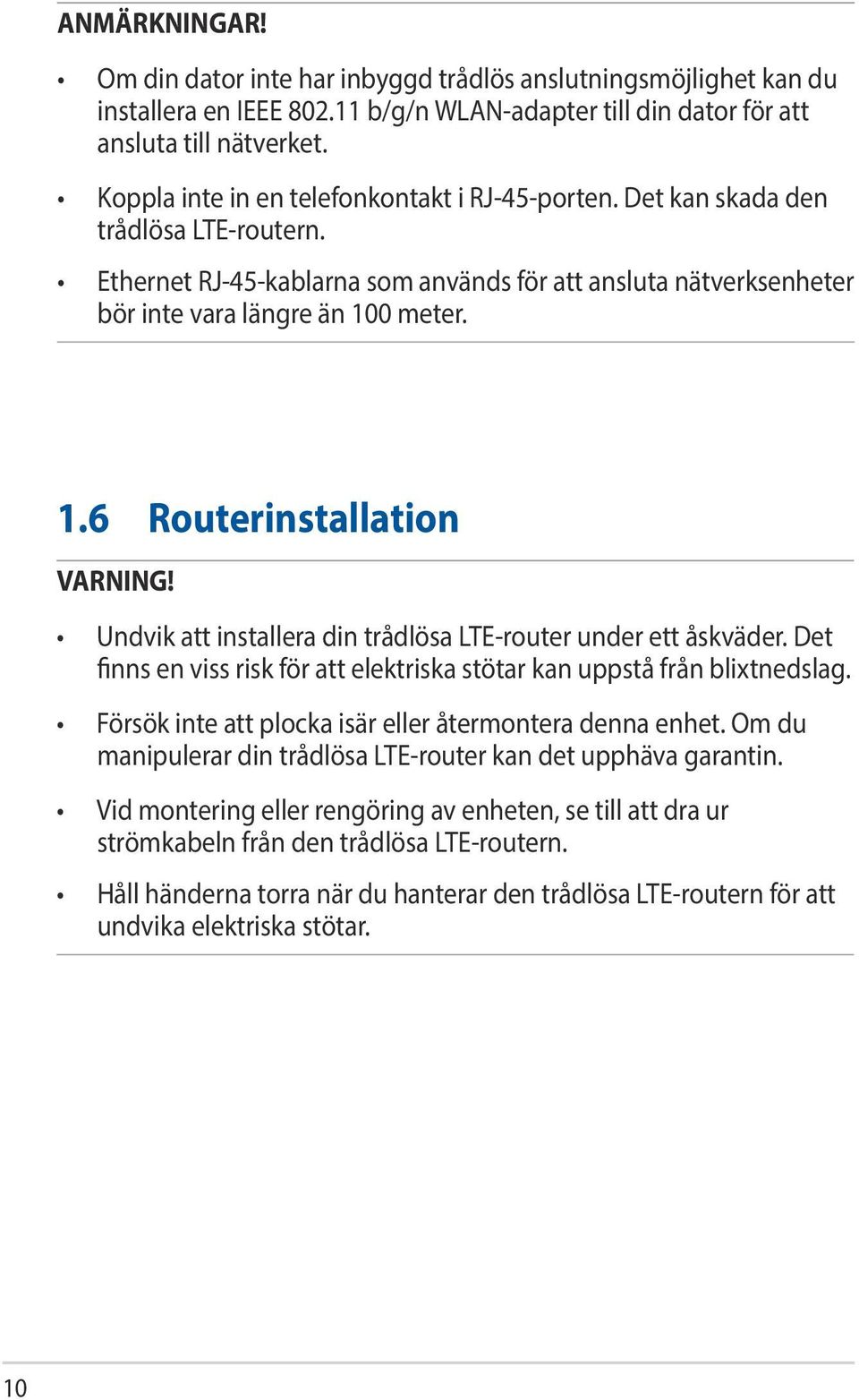 0 meter. 1.6 Routerinstallation VARNING! Undvik att installera din trådlösa LTE-router under ett åskväder. Det finns en viss risk för att elektriska stötar kan uppstå från blixtnedslag.