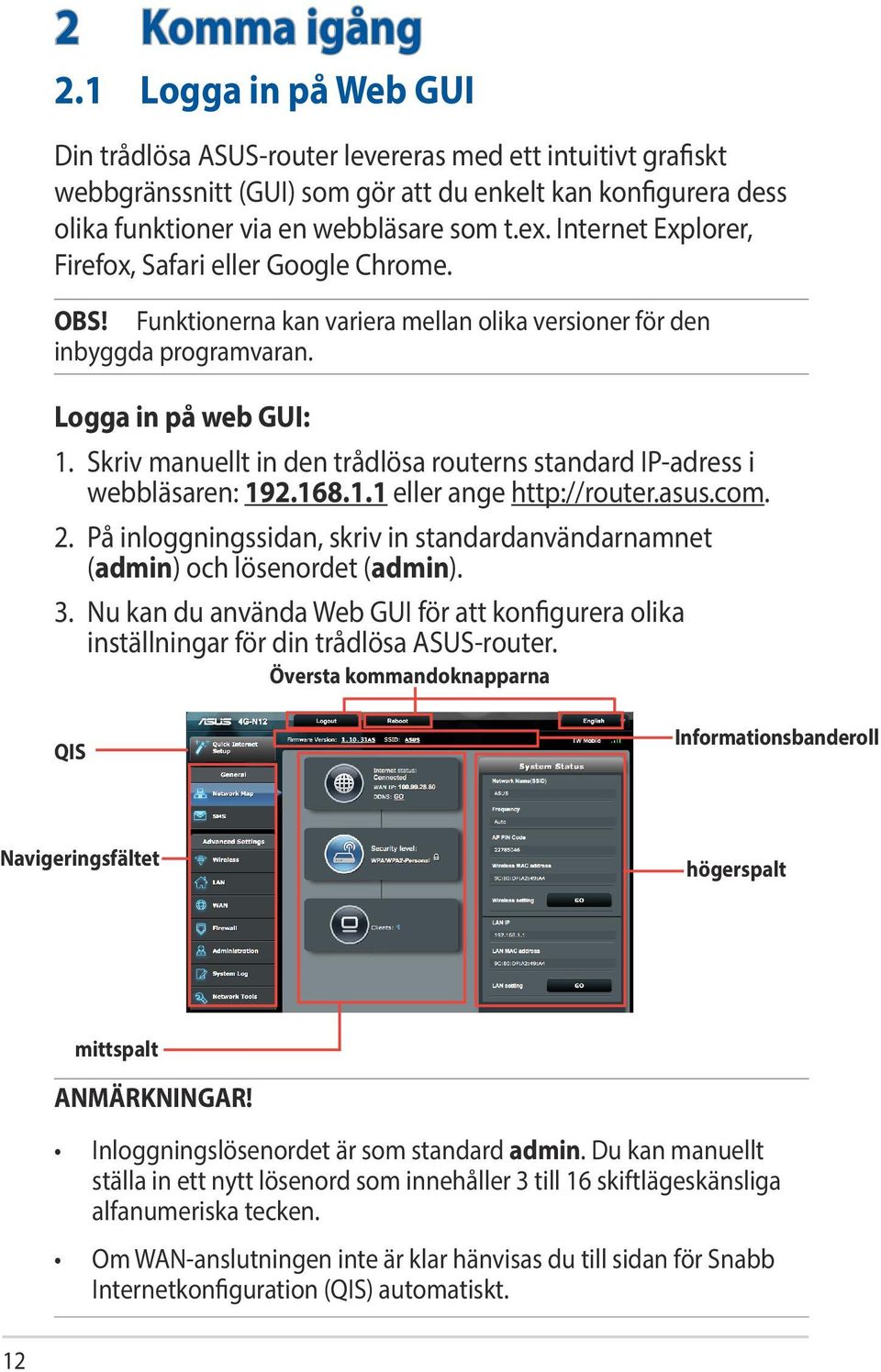 Internet Explorer, Firefox, Safari eller Google Chrome. OBS! Funktionerna kan variera mellan olika versioner för den inbyggda programvaran. Logga in på web GUI: 1.