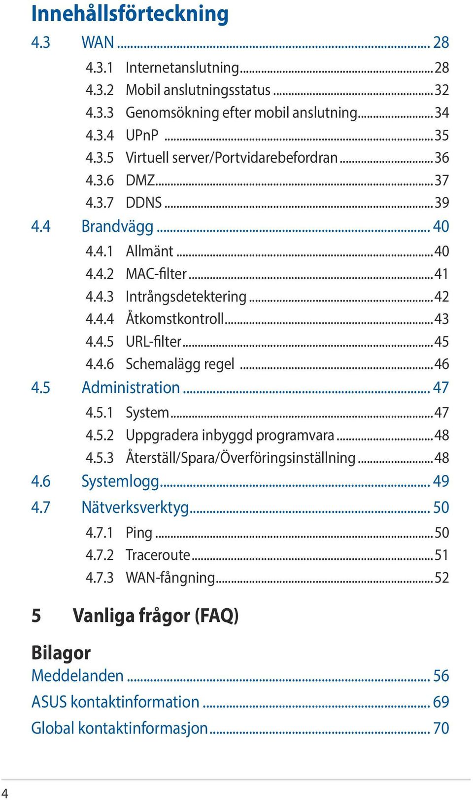 ..46 4.5 Administration... 47 4.5.1 System...47 4.5.2 Uppgradera inbyggd programvara...48 4.5.3 Återställ/Spara/Överföringsinställning...48 4.6 Systemlogg... 49 4.7 Nätverksverktyg... 50 4.7.1 Ping.