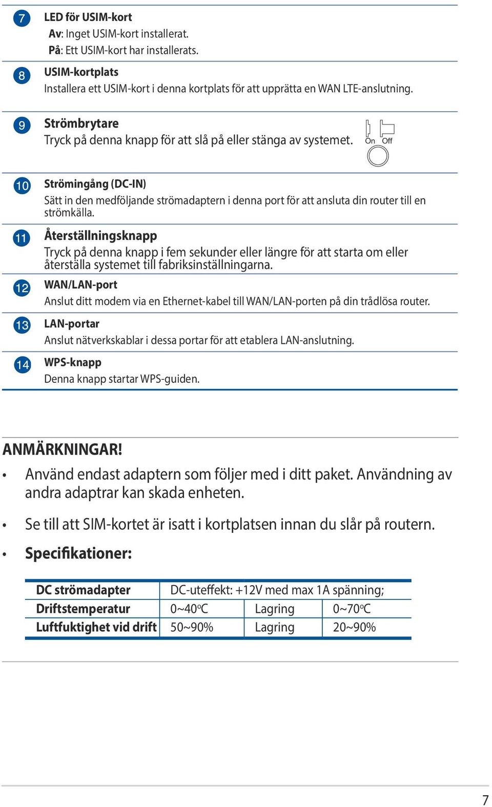 Återställningsknapp Tryck på denna knapp i fem sekunder eller längre för att starta om eller återställa systemet till fabriksinställningarna.