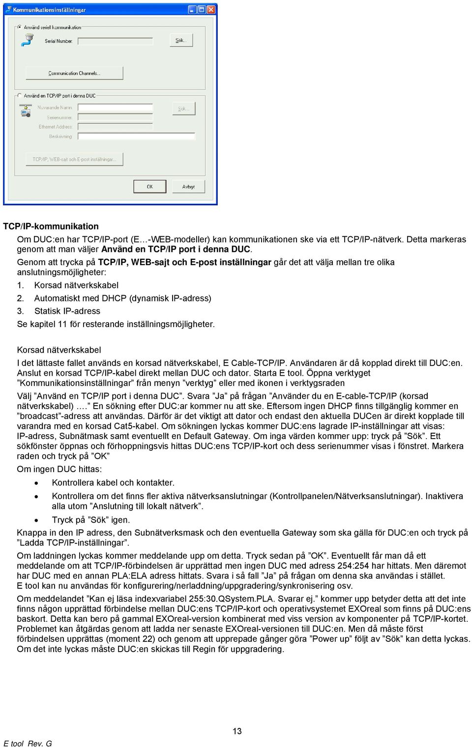 Statisk IP-adress Se kapitel 11 för resterande inställningsmöjligheter. Korsad nätverkskabel I det lättaste fallet används en korsad nätverkskabel, E Cable-TCP/IP.