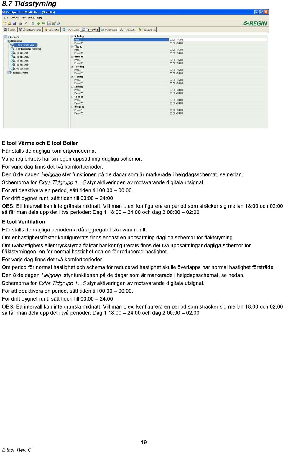 För att deaktivera en period, sätt tiden till 00:00 00:00. För drift dygnet runt, sätt tiden till 00:00 24:00 OBS: Ett intervall kan inte gränsla midnatt. Vill man t. ex.