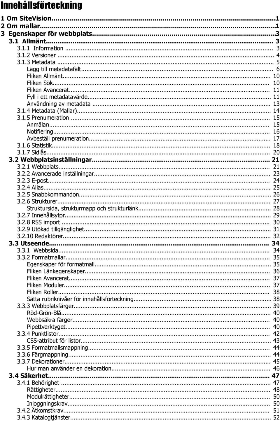 .. 15 Notifiering... 16 Avbeställ prenumeration... 17 3.1.6 Statistik... 18 3.1.7 Sidlås... 20 3.2 Webbplatsinställningar... 21 3.2.1 Webbplats... 21 3.2.2 Avancerade inställningar... 23 3.2.3 E-post.