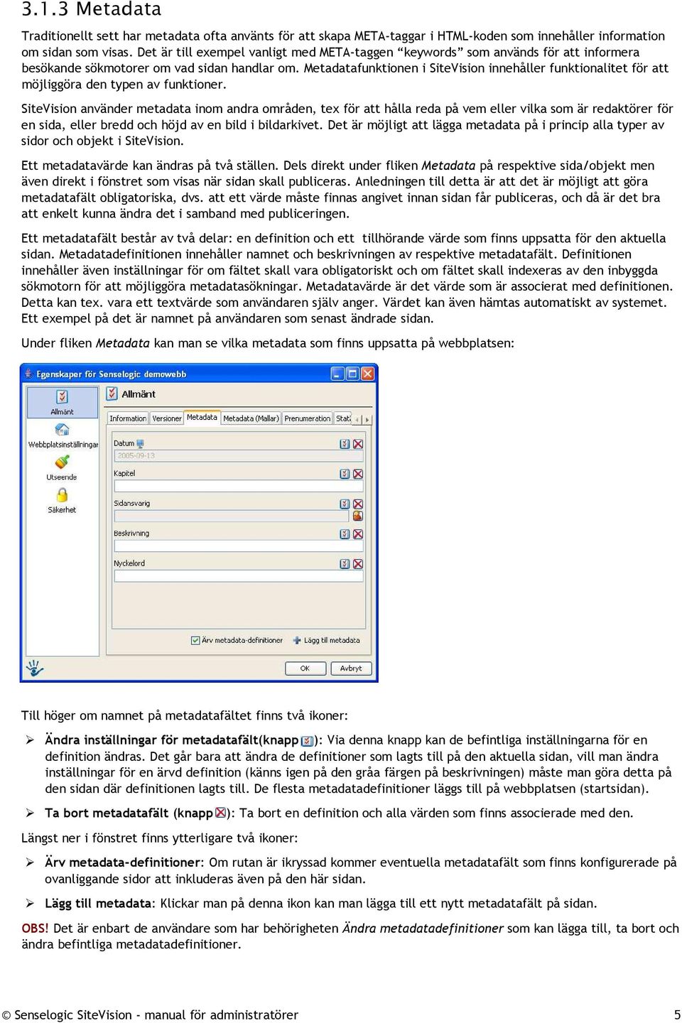 Metadatafunktionen i SiteVision innehåller funktionalitet för att möjliggöra den typen av funktioner.